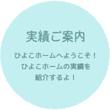 実績ご案内／ひよこホームへようこそ！ひよこホームの実績を紹介するよ！